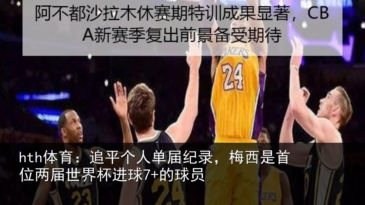 hth体育:追平个人单届纪录,梅西是首位两届世界杯进球7+的球员